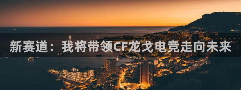 JJB电竞官方网站：新赛道：我将带领CF龙戈电竞走向未来