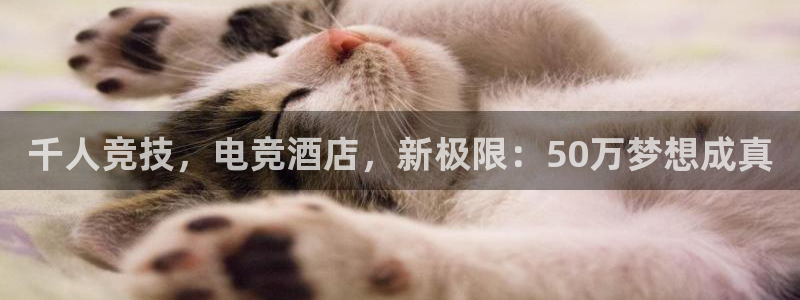 JJB电竞官：千人竞技，电竞酒店，新极限：50万梦想成真
