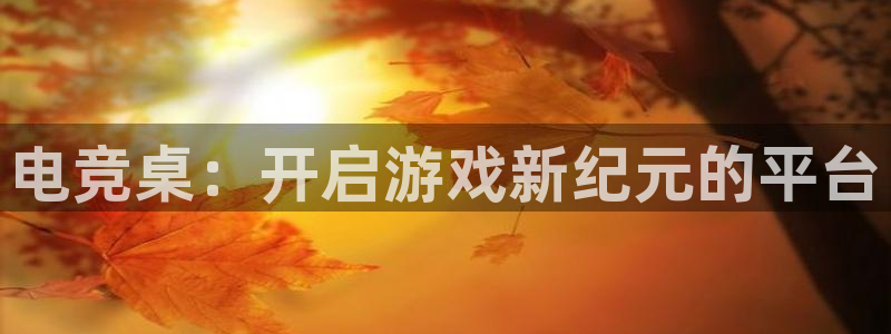 JJB电竞官：电竞桌：开启游戏新纪元的平台